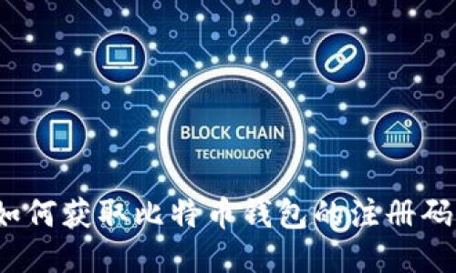 如何获取比特币钱包的注册码？