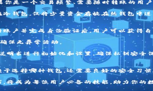 冷钱包和热钱包是加密货币存储的重要概念，它们在功能和安全性上存在显著差异。理解这两者的区别将帮助用户在管理其数字资产时做出更明智的决定。下面将详细介绍这两个钱包的特点、优缺点以及如何选择适合自己的存储方式。

什么是热钱包？
热钱包是指连接到互联网的加密货币钱包。由于其在线状态，热钱包通常被用于日常交易。热钱包可以是网页钱包、手机应用或者桌面程序，用户可以方便地进行转账和接收加密货币。这种钱包最典型的特点是方便、快速，适合频繁交易的用户。

然而，热钱包的安全性相对较低。由于它们常常在线运行，黑客有可能通过各种手段入侵这些钱包，从而盗取用户的资产。因此，对于持有大量加密货币的投资者来说，仅依赖热钱包并不是一个明智的选择。

热钱包的优缺点
热钱包的优点包括：
ul
    li使用方便：用户能够快速访问和管理资产，适合日常交易。/li
    li转账速度快：在线操作的特性使得交易几乎立即完成。/li
    li多平台支持：用户可以在不同设备上访问钱包，例如手机、平板和电脑。/li
/ul

但热钱包也有一些缺点：
ul
    li安全性低：在线连接增加了钱包被攻击的风险。/li
    li隐私性差：在线钱包的交易信息可能会被追踪和记录。/li
    li技术依赖：需要用户对技术有一定了解，否则容易出错。/li
/ul

冷钱包是什么？
冷钱包则是指不直接连接到互联网的加密货币钱包。它可以是硬件钱包、纸钱包或其他物理设备，设计用于离线存储加密货币。这种钱包类似于银行的保险箱，安全性极高，因为它们不容易受到网络攻击。

冷钱包的运作方式是将私钥保存在一个离线环境中，任何试图访问私钥的行为都需要物理接触，这就大大提高了安全性。许多长期持有加密资产的投资者选择冷钱包来保护其资金安全。

冷钱包的优缺点
冷钱包的优点包括：
ul
    li安全性高：因为没有连接到互联网，黑客很难盗取这些存储在冷钱包中的资产。/li
    li适合长期存储：对于希望长期持有加密货币的投资者来说，冷钱包是理想选择。/li
    li隐私性强：用户的信息和交易记录更难被追踪。/li
/ul

但冷钱包的缺点也很明显：
ul
    li使用不便：每当需要进行交易时，都需要将资产转移到热钱包，流程相对繁琐。/li
    li丢失风险：如果丢失了冷钱包设备，或者没有备份私钥，可能导致资产永久丢失。/li
    li成本较高：高端硬件钱包的采购成本相对较高。/li
/ul

热钱包和冷钱包的选择
那么用户应如何选择适合自己的钱包呢？这主要取决于用户的实际需求以及对安全性的关注。简单来说，如果你是一个交易频繁、需要随时转账的用户，热钱包可能更适合你；而如果你是一个长期投资者，打算将资产存放一段较长时间，选择冷钱包会更加合适。

当然，对于那些在安全和便捷之间寻求平衡的用户，可以选择将资金分散在两者之间。把绝大部分资产存放在冷钱包，仅将少量资金存放在热钱包中进行日常交易。这种策略可以在确保资金安全的同时，也能方便日常操作。

如何使用热钱包和冷钱包？
对于热钱包来说，首先需要选择一个可靠的平台。许多知名的交易所或者钱包服务商提供热钱包服务。在注册账户并完成身份验证后，用户可以获得自己的热钱包地址，用于转账和交易。很多热钱包也支持多种加密货币，用户可以同时管理多种资产。

使用热钱包时，务必开启双重认证（2FA）等安全措施，以增加账户的安全性。同时，定期检查账户的交易记录，确保无异常活动。

而使用冷钱包则需要更加谨慎。购买硬件钱包时，最好通过官方网站或可信的商家购买。一旦获得设备，按照说明书进行初始化和设置，确保私钥安全保存。对于纸钱包，用户要妥善保管生成的地址和私钥，避免水渍、火灾等物理损坏。

结论
总的来说，热钱包和冷钱包各有优缺点，用户可以根据自己的需求进行综合考虑。确保资产的安全不仅仅依赖于选择哪种钱包，还需要良好的安全习惯和警觉性。无论选择何种存储方式，了解其运作原理和安全措施是保护自己资产的第一步。

希望通过本文的介绍，你对冷钱包和热钱包有了更全面的了解。在这个数字化时代，掌握加密货币的存储技巧，将成为每位用户必备的技能，助力你的数字资产安全之路。