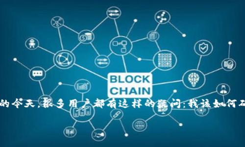 怎么升级钱包版本是一个非常实用的主题，尤其在数字货币和区块链技术快速发展的今天。很多用户都有这样的疑问：我该如何确保钱包软件的安全性和功能的最新化？在这个过程中，升级钱包版本显得尤为重要。

你知道吗？升级钱包版本可以带来哪些实用的功能和安全保障？