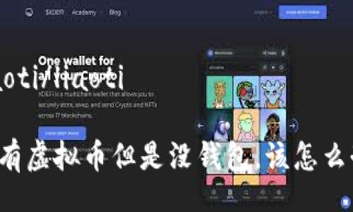 liaoti/liaoti

我有虚拟币但是没钱包，该怎么办？