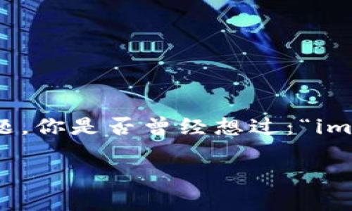 imToken全球排名所涵盖的话题是一个备受关注的领域，特别是对于加密货币爱好者和投资者来说。关于这个主题，你是否曾经想过：“imToken在全球数字钱包中究竟处于什么位置？”在以下的内容中，我们将一起探索imToken的排名及其背后的原因。

: imToken在全球数字货币钱包中的排名为何如此重要？