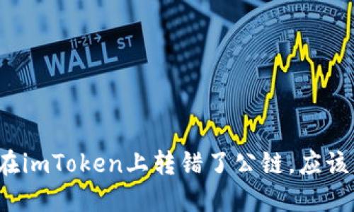 如果你在imToken上转错了公链，应该怎么办？
