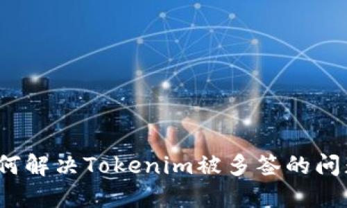 如何解决Tokenim被多签的问题？