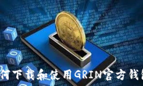   
如何下载和使用GRIN官方钱包？