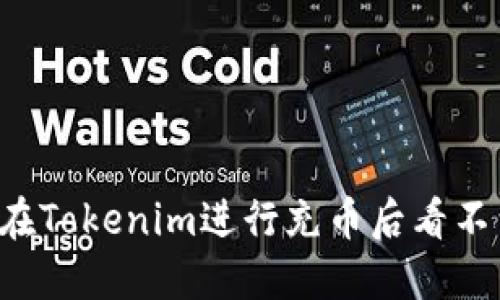 为什么在Tokenim进行充币后看不到到账？