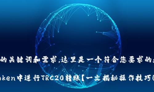 基于您给出的关键词和需求，这里是一个符合您要求的和相关内容。

如何在ImToken中进行TRC20转账？一文揭秘操作技巧！