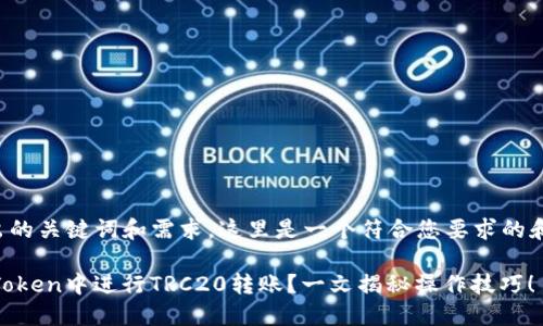 基于您给出的关键词和需求，这里是一个符合您要求的和相关内容。

如何在ImToken中进行TRC20转账？一文揭秘操作技巧！