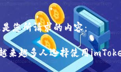 好的，这是您所请求的内容：

为什么越来越多人选择使用imToken钱包？