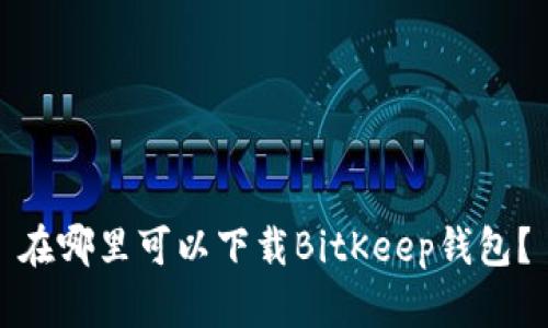 在哪里可以下载BitKeep钱包？