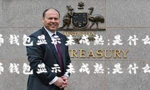 质数币钱包显示未成熟：是什么原因？

质数币钱包显示未成熟：是什么原因？