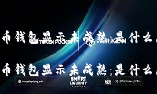 质数币钱包显示未成熟：是什么原因？

质数币钱包显示未成熟：是什么原因？