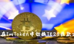 如何在ImToken中切换TE20收款