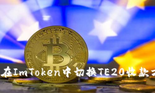 如何在ImToken中切换TE20收款方式？