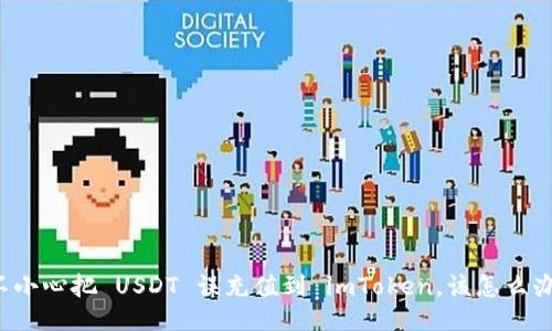 不小心把 USDT 误充值到 imToken，该怎么办？