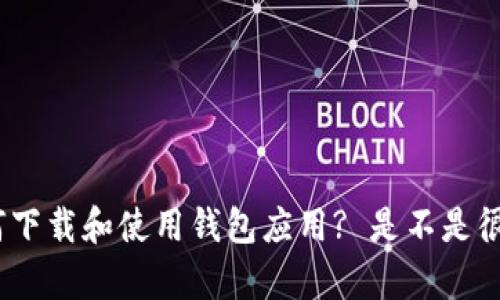 : 如何下载和使用钱包应用? 是不是很简单?