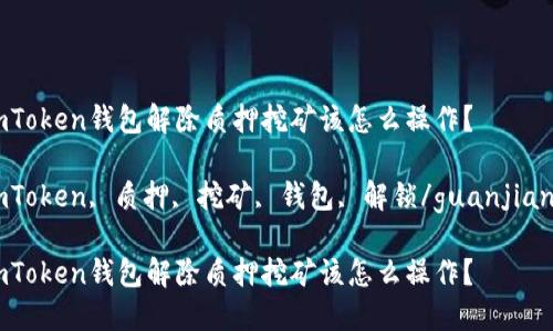 imToken钱包解除质押挖矿该怎么操作？

imToken, 质押, 挖矿, 钱包, 解锁/guanjianci

imToken钱包解除质押挖矿该怎么操作？