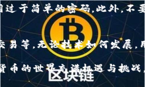 OKPay钱包：数字货币的实用工具还是潜在风险？

OKPay, 数字货币, 钱包, 加密货币, 金融科技/guanjianci

引言：数字货币的崛起
如今，数字货币的热潮卷席全球，越来越多的人开始关注这项新兴的金融科技。在众多数字货币钱包中，OKPay钱包凭借其便捷的使用体验和多样化的功能受到了广泛关注。那么，OKPay钱包究竟是一个值得信赖的工具，还是潜藏着不可预知的风险呢？今天，我们就来深入探讨一下这个话题。

什么是OKPay钱包？
首先，了解OKPay钱包的基本概念是很重要的。OKPay是一种数字货币钱包，为用户提供了一个安全、方便的环境来储存和交易各种加密货币。这款钱包支持多种主流数字货币，包括比特币、以太坊等，不仅适合初学者使用，也为资深投资者提供了丰富的功能。

功能丰富的数字钱包
谈到OKPay钱包，它的亮点之一就是功能的多样性。除了最基本的存储功能外，OKPay钱包还提供了实时行情查询、交易记录查询、地址簿管理等一系列实用的工具。这使得用户可以在一个平台上完成所有与数字货币相关的操作，省去切换不同应用程序的麻烦。

安全性：用户最关心的核心问题
在涉及到资金安全的问题时，用户往往非常谨慎。那么，OKPay钱包在安全性方面做得如何呢？
首先，OKPay钱包采用了高级的加密技术，用户的私钥和交易信息都被严格保护。其次，它还提供了双因素认证功能，进一步增强了账户安全。实际上，数字货币的交易风险并不是由某一个钱包引起的，而是整个市场的不确定性使得投资者处于风险之中。

用户体验：易用性与设计
另一个不可忽视的方面是用户体验。OKPay钱包的界面设计简单直观，即使是对数字货币一无所知的用户也可以轻松上手。在手机上进行交易时，流畅的操作体验让人感觉很舒适。此外，它还支持多种语言，方便全球用户使用。

支持的数字货币种类
对于投资者来说，数字货币的选择范围非常重要。OKPay钱包不仅支持主流的比特币和以太坊，还支持去中心化的代币。这种多样性的选择为用户提供了更大的灵活性，使他们可以根据市场情况随时调整自己的投资组合。

市场对OKPay钱包的看法
在各种评价中，OKPay钱包的用户反馈大都积极。许多人认为它是一个理想的数字货币管理工具。当然，也有一些用户提出了改进建议，比如希望钱包能增添更多的个性化功能，或希望提高对新兴币种的支持力度。

风险与挑战：潜在的问题需警惕
虽然OKPay钱包在功能、安全性和用户体验上都表现不俗，但任何数字货币钱包都不是万无一失的。市场的波动性和相关的法规政策都可能对用户造成影响。因此，投资者在使用OKPay钱包的同时，也需要保持清醒的头脑，合理评估自己的风险承受能力。

如何选择合适的钱包？
选择数字货币钱包，是一个关乎资金安全的重要决策。首先，用户需要明确自己的需求，是只想简单存储，还是希望进行频繁交易？其次，安全性也是关键，用户可以查看钱包的历史安全记录和用户反馈，来判断其可靠性。当然，易用性也需要考虑，复杂的界面设计可能会让人感到无所适从。

结论：OKPay钱包是否适合你？
在众多数字货币钱包中，OKPay钱包凭借其实用性和便利性赢得了不少用户的青睐。然而，潜在的风险和市场的不确定性也使得每一个用户都需要认真对待。对于那些打算尝试数字货币的用户来说，OKPay钱包无疑是一个不错的选择，但也务必保持理性与谨慎。

小贴士：使用OKPay钱包时的注意事项
使用OKPay钱包时，一些小技巧可能会对你有所帮助。定期检查账户安全设置，确保双重验证功能开启，随时更新你的密码，避免使用过于简单的密码。此外，不要把所有资产都放在一个钱包里，资金分散也是降低风险的有效手段。如果你是新手，建议先从少量资金开始测试，再逐步增加投资。

未来展望：数字货币钱包的演变
随着技术的不断进步，数字货币钱包的功能也会持续演变。未来，我们可能会看到更多创新的工具和技术，比如去中心化钱包、即时交易等。无论技术如何发展，用户的需求始终是推动其改进的动力。在这条充满挑战与机遇的道路上，OKPay钱包将如何应对？我们拭目以待!

希望以上内容能让你对OKPay钱包有更全面的了解，无论你是新手还是有经验的投资者，谨慎选择和使用自如是非常重要的。数字货币的世界充满机遇与挑战，祝你在这段探索之旅中一帆风顺!