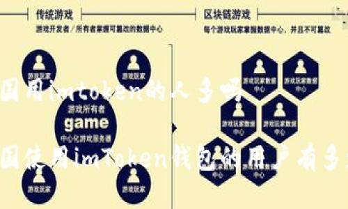 中国用imtoken的人多吗

中国使用imToken钱包的用户有多少？