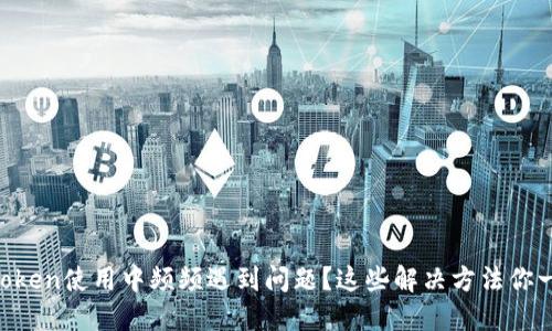 为什么imToken使用中频频遇到问题？这些解决方法你一定要知道！