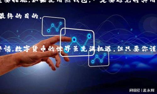 如何将币放到钱包中？

在数字货币的世界里，将你的币安全地存放在一个钱包中是至关重要的。随着越来越多的人开始接触和投资于这种新兴的资产类别，理解如何把币放到钱包的过程就显得尤为重要。那么，这个过程是怎么样的呢？接下来，我们将深入探讨。

什么是数字货币钱包？

首先，我们需要了解数字货币钱包的基本概念。简单来说，数字货币钱包就像是你存放现金的地方，但它是虚拟的。它允许你存储、发送和接收不同类型的数字币，比如比特币、以太坊等。

钱包有不同的类型：有热钱包和冷钱包。热钱包是在线的，方便用于交易，但安全性相对较低。而冷钱包则是离线的，更安全，但使用起来稍显繁琐。根据你的需求，选择适合的钱包类型非常重要。

选择合适的钱包

在选择钱包时，你需要考虑几个因素。首先是安全性。无论你选择哪种钱包，一定要确保它有备份和恢复措施。其次是兼容性，确保你选择的钱包支持你希望存储的币种。最后是用户体验，一个直观易用的界面会提升你的使用体验。

获取钱包地址

一旦你选择了一个钱包，接下来的步骤是获取你的钱包地址。这个地址可以看作是你的邮箱，用于接收和发送数字货币。通常，在钱包的主界面上，你可以很容易地找到这个地址，它通常由一串字母和数字组成。记住，不同币种的钱包地址是不同的，确保你使用的是正确的钱包地址，不然可能会导致币的丢失。

将币转入钱包的步骤

现在，让我们来看怎么把币放到钱包中。首先，你需要前往你购买币的交易平台，比如币安、火币等。在你的账户中，找到你需要转入钱包的币种，并选择“提取”或“转账”选项。

在提取界面，输入你的钱包地址，确保信息完全正确。此外，你还需要输入转账的金额。有些平台可能会要求你验证身份，比如输入验证码或通过双重认证。

一旦你确认信息无误，就可以提交转账请求。一般来说，这个过程是即时的，但有时候由于网络拥堵，转账可能会稍有延迟。请耐心等待并记住，转账一旦提交就无法撤回。

确认交易状态

当你提交转账请求后，你可以通过交易平台来查看交易的状态。通常，交易状态会显示为“待处理”、“已完成”等。在大多数情况下，如果你在较大的网络上转账，几分钟到十几分钟内就能完成。

同时，你也可以在区块链浏览器上查验证自己的交易。在浏览器中输入你的钱包地址，通常可以看到你最近的交易记录，如果该交易已经被确认，就代表币已经成功转入你的钱包。

确保安全！

在这个整个过程中，安全性是首先需要关注的问题。使用强密码、启用双重认证、定期备份你的钱包信息都是保护你的数字资产的重要措施。如果使用热钱包，一定要避免将其用于存储大量资金，以防黑客攻击。

总之，把币放到钱包中并不是一个复杂的过程，但它需要你保持谨慎和细心。了解每一步的细节，确保你的数字资产安全，才是我们最终的目的。

总结

通过以上的介绍，希望你对如何将币放到钱包中有了清晰的了解。记得选择合适的钱包、保证信息的准确性，并保持对安全的高度警惕。数字货币的世界虽充满机遇，但只要你谨慎行事，就能更好地享受其中的乐趣。现在，动手试一试吧！

数字货币钱包, 将币放到钱包, 钱包地址, 交易平台, 安全措施/guanjianci 

希望这篇文章能帮助到你！如果还有其他关于数字货币的问题，随时问我！