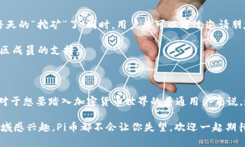   2024年，Pi币能否突破现有瓶颈？ /   
 guanjianci Pi币, 投资, 加密货币, 未来, 2024 /guanjianci 

Pi币是什么？

在进入2024年之前，我们首先来了解一下Pi币。作为一种新兴的加密货币，Pi币自2019年推出以来，吸引了大量用户的关注。与传统的加密货币如比特币、以太坊等不同，Pi币致力于通过手机挖矿的方式，让每一个普通用户都能参与到加密货币的世界中，特别是那些没有高性能计算机或复杂技术背景的人。

Pi币的挖矿过程相对简单，不需要消耗大量电力或资源，而且用户只需通过手机应用程序进行每日签到即可赚取Pi币。这种模式使得币的获取门槛大大降低，吸引了全球数百万人注册。

2024年Pi币的最新消息

随着2024年的到来，Pi币社区的热度仍然不减。大家都在积极关注与Pi币相关的最新动态。最引人注目的消息之一是Pi网络团队在2023年底宣布的一些重大发展计划，这些计划有望在新的一年中逐步实施。这不仅包括更新系统、增强安全性，还涉及如何提升用户体验。

其中，最为关键的是Pi币的主网上线计划。主网上线意味着，用户所持有的Pi币将变得更加具备实际价值，对应真实的经济价值。这对所有参与者来说都是个重大利好消息，因为这将使他们的努力有了回报。

Pi币的挑战与机遇

尽管前景看好，但Pi币也面临着不少挑战。比如，加密货币市场竞争激烈，许多新项目蜂拥而入，试图分一杯羹。对于已经建立起的社区来说，如何保持用户黏性至关重要。同时，用户对于Pi币的风险认知依然不足，投资者心理尚需时间去磨合。

此外，监管政策也是影响Pi币发展的重要因素。随着越来越多的国家及地区开始关注和制定加密货币的相关法规，Pi币在某些地方的使用可能会受到限制。这些潜在的法规可以对用户的投资信心造成影响，因此Pi网络团队需密切关注这些变化，以便及时调整策略。

Pi币的未来展望

那么，2024年Pi币的未来展望如何呢？很多专家认为，随着主网的上线和应用场景的增加，Pi币的使用价值会得到提升。例如，如果能够实现与商家和服务的合作，将Pi币与实际商品挂钩，无疑会为用户提供更多的使用场景，从而提高Pi币的流动性。

另外，用户还可以利用Pi币进行跨境支付、在线购物等，这样将不仅增强其价值，还增进了用户的使用体验。换句话说，Pi币的未来并不仅限于挖矿阶段，更在于后续的实际应用和社区的发展。

如何参与Pi币生态？

很多新用户可能会问，如何参与到Pi币的生态系统中呢？首先，你需要下载Pi网络的官方应用，进行注册并完成身份验证，然后就可以开始每天的“挖矿”了。同时，用户也可以通过邀请朋友加入，提升自己的算力。

此外，积极参与社区讨论，与其他用户分享经验，也是提升自己在Pi网络中的影响力的重要途径。尤其是在2024年，项目的推进需要更多社区成员的支持。

总结

总的来说，虽然Pi币在未来面临着不小的挑战，但其潜在的价值和广阔的前景使其依然备受关注。2024年，无疑将是Pi币发展的关键一年。对于想要踏入加密货币世界的普通用户来说，这可能是一个不容错过的机会。无论你是想通过挖矿获取币，还是期待未来涨价实现资产增值，保持对市场的关注与参与才是成功的关键。

所以，2024年Pi币究竟能否突破现有的瓶颈？只有时间能给出答案。但可以肯定的是，无论你身在何处，只要你对这个充满激情和挑战的领域感兴趣，Pi币都不会让你失望。欢迎一起期待！