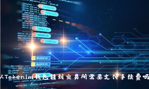 从Tokenim钱包转到交易所需要支付手续费吗？