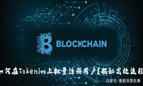 如何在Tokenim上批量注册用户？揭秘高效流程！