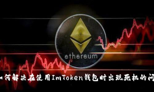 : 如何解决在使用ImToken钱包时出现死机的问题？