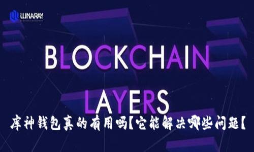 库神钱包真的有用吗？它能解决哪些问题？