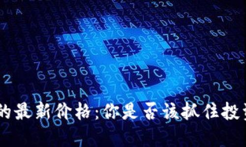 BTC币的最新价格：你是否该抓住投资机会？