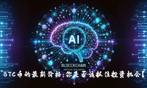 BTC币的最新价格：你是否该抓住投资机会？