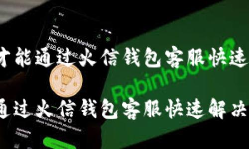 提问如何才能通过火信钱包客服快速解决问题？

如何才能通过火信钱包客服快速解决问题？