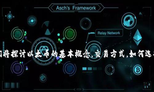 以太币交易规则是一个相对复杂的主题，但不必担心，本文将带您详细了解以太币（Ethereum）的交易规则，确保您在进行交易时能够得心应手。我们将探讨以太币的基本概念，交易方式，如何选择交易平台，以及安全性的问题。希望通过这篇文章，您不仅能对以太币有更深入的理解，还能熟练掌握交易规则，减少在投资过程中可能遇到的风险。

以太币交易规则是什么？您必须知道的基本要点