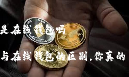 热钱包是在线钱包吗

热钱包与在线钱包的区别，你真的了解吗？
