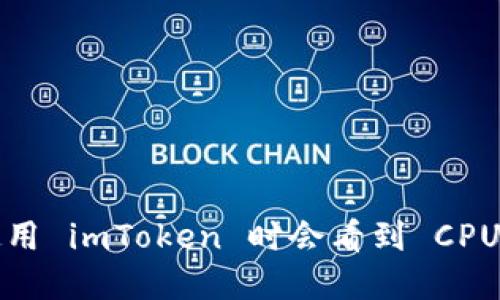 为什么我在使用 imToken 时会看到 CPU 不足的提示？