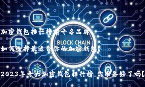 加密钱包排行榜前十名品牌

如何选择最适合你的加密钱包？


2023年十大加密钱包排行榜，你准备好了吗？