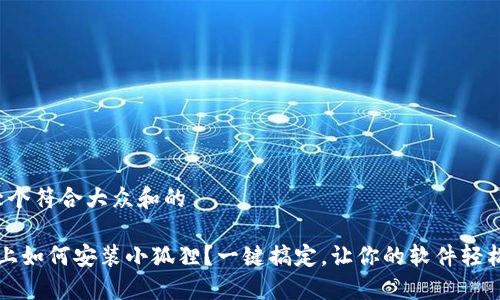 思考一个符合大众和的

 手机上如何安装小狐狸？一键搞定，让你的软件轻松运行！