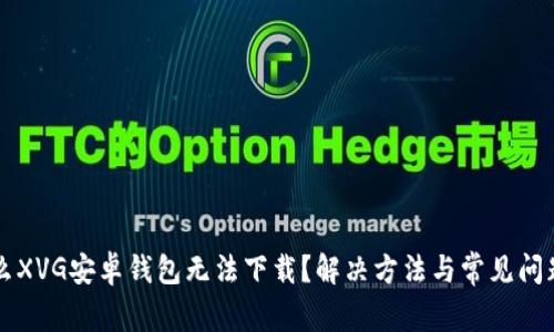 为什么XVG安卓钱包无法下载？解决方法与常见问题解析