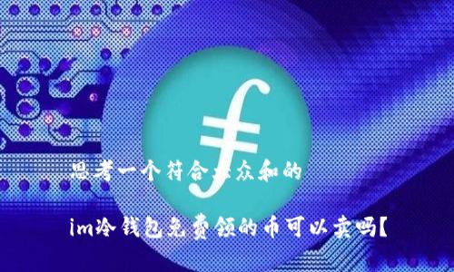 思考一个符合大众和的

im冷钱包免费领的币可以卖吗？