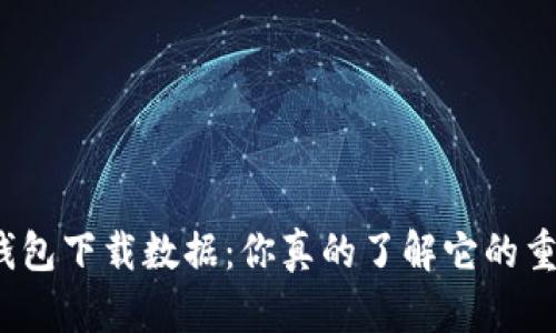 全节点钱包下载数据：你真的了解它的重要性吗？