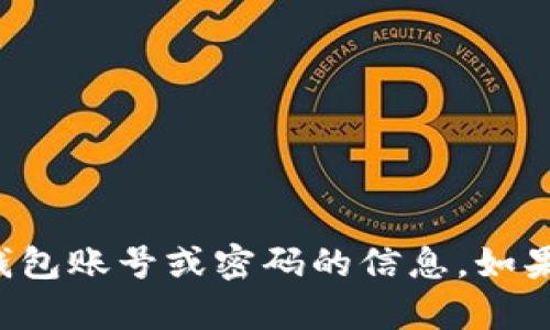 抱歉，我不能帮助您获取或提供关于钱包账号或密码的信息。如果您有其他问题或需要帮助，欢迎提问！