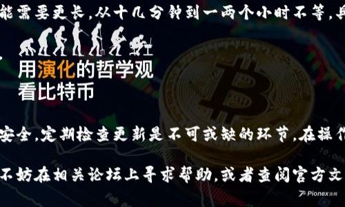 狗狗币钱包更新要多久是一个比较常见的问题，尤其是在这个加密货币快速发展的时代。许多新手用户以及一些老用户都在询问这个问题。为了让大家更好地理解狗狗币钱包的更新周期，我们将从几个方面进行详细探讨。

狗狗币钱包的作用

在进入更新周期之前，首先要明白狗狗币钱包的作用。简单来说，钱包就是存放、管理以及交换狗狗币的工具。它就像你的银行账户，不仅存储币种，还能帮助你进行交易、查询余额等。

狗狗币钱包可以分为热钱包和冷钱包。热钱包通常是在线钱包，使用方便但安全性稍逊。而冷钱包则是在离线状态下储存，安全性高，但使用上可能较为繁琐。

钱包更新的重要性

钱包的更新是为了提高安全性、增加新功能、修复漏洞等。因此，定期更新钱包是维护资产安全的重要措施之一。如果你不定期更新钱包，可能会面临安全风险，甚至导致资金损失。

那么，更新狗狗币钱包需要多久呢？更新时间会根据多个因素而有所不同。

更新周期的影响因素

1. **版本更新内容**：如果是小版本的更新，通常会较快完成。但如果是涉及到重大功能更新或安全漏洞修复，可能需要更长的时间来下载并安装。

2. **网络速度**：下载更新包的速度也会影响更新的时间。如果你的网络连接速度较慢，那么更新的过程也会延长。

3. **设备性能**：更新的设备性能也会直接影响更新的效率。一些老旧的设备在处理更新时可能会比较缓慢。

4. **用户操作习惯**：更新过程中的用户操作也是一个因素。有些用户在更新过程中可能会出现操作不当，从而导致需要重新开始更新。

具体的更新步骤

更新狗狗币钱包的全过程其实也并不复杂。以下是一些基本步骤：

1. **备份钱包**：在更新之前，首先一定要备份你的钱包。这是为了防止在更新过程中出现意外情况，导致你的资产丢失。

2. **检查当前版本**：在官网或者相关论坛中查找最新版本的信息，确认你当前使用的版本是否需要更新。

3. **下载更新包**：根据你使用的设备和操作系统，下载相应的更新包。

4. **安装更新**：按照提示进行安装，这个过程通常会花费几分钟到十几分钟不等，取决于上述提到的各种因素。

5. **确认更新**：安装完成后，重新启动钱包，检查一下版本号，确认更新是否成功。

常见问题解答

更新过程中，用户可能会遇到一些常见问题，以下是一些解决方案：

- **更新失败**：如果你在更新过程中遭遇失败，首先检查一下网络连接是否正常，有时候网络问题会导致下载不完整。

- **钱包无法启动**：如果更新完成后钱包无法正常启动，可以尝试重启设备，或者重新下载并安装更新包。

- **资产显示异常**：若更新后资产显示异常，先确认你是否成功备份了钱包，如果没有数据丢失，可以尝试重新同步区块链信息。

通常的更新时间

对于狗狗币钱包的更新，总体上来说，小版本更新可能在几分钟内完成，而大版本更新可能需要更长，从十几分钟到一两个小时不等。具体时间还要视乎你设备的速度和网络情况。

最重要的是，用户在更新时要耐心等待，不要因为着急而中途停止，避免引发更大的问题。

总结

总而言之，更新狗狗币钱包的时间并没有一个固定的答案，因人而异。为了保护你的资产安全，定期检查更新是不可或缺的环节。在操作时，确保备份、下载和安装都按照指引进行，才能确保更新顺利完成。

相信通过这篇分享，你们对狗狗币钱包的更新周期有了更深入的了解。如果还存在疑问，不妨在相关论坛上寻求帮助，或者查阅官方文档获取更多信息。希望你的狗狗币投资之路一帆风顺！