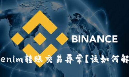 tokenim转账交易异常？该如何解决？