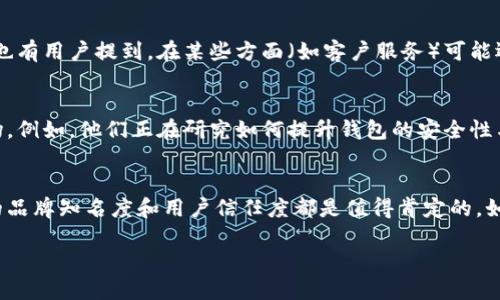 imToken钱包在加密货币市场中的地位可以说是相当重要，它被广泛使用，并且随着加密资产的流行，其用户群体也不断扩大。然而，具体排名受多种因素影响，包括用户数量、安全性、功能多样性等，所以它在不同的排行榜中可能位列不同的位置。

imToken钱包的简介
imToken成立于2016年，是一款面向全球用户的数字货币钱包。它不仅支持以太坊及其代币，还可以管理多种链上的资产，包括比特币、EOS、Tron等。这款钱包的优势在于界面友好、操作简单，尤其适合新手用户。它的安全性也得到了不少用户的认可，因为它采用了多重安全机制，用户的私钥始终保存在本地，不会被服务器记录。

为什么选择imToken钱包?
对于普通用户来说，选择钱包时往往考虑的因素包括安全性、便捷性和功能性。imToken在这些方面表现得都相对不错。首先，安全方面，imToken拥有多重签名、助记词及私钥本地存储等安全措施，确保用户的资产安全。此外，imToken钱包的用户界面设计非常简洁，用户可以很方便地进行资产管理，比如发送和接收数字货币，查看交易记录等。

imToken钱包的排名情况
关于imToken钱包的排名，实际上并没有一个统一的标准。根据不同的评测机构和用户反馈，imToken在移动端钱包中通常排名靠前，常常与Trust Wallet、Coinbase Wallet等知名品牌竞争。用户的需求、地域政策以及市场变化都会影响钱包的排名。例如，在中国市场，由于监管政策的不同，某些钱包在用户中的接受度会有所差异。

使用imToken的优势与劣势
优点方面，首先就是它简单易用。很多新手用户在初次接触加密货币时，常常对复杂的技术术语感到困惑，而imToken通过友好的用户界面，让用户能够轻松上手。其次，imToken的安全性得到了广泛的认可，这对于存储大笔资产的用户来说，选对钱包尤其重要。
当然，imToken也有一些不足之处。例如，与一些其他硬件钱包相比，它的安全性可能稍显不足，毕竟它仍然是一个软件钱包。此外，在特定的功能上，比如某些DeFi应用的支持，或许没有某些专门的钱包那么强大。

其他币安钱包的比较
除了imToken，市场上还有许多其他知名的钱包，它们各具特色。例如，Trust Wallet作为币安旗下的钱包，支持的币种非常丰富，非常适合想要交易多种资产的用户。而MetaMask则是以太坊生态的一款热门钱包，特别适合参与DeFi和NFT的用户。

用户对imToken的评价
在各大社交平台和论坛上，有关imToken的评价各有千秋。一些用户赞扬了它的简单易用和良好的用户体验，认为它是新手投资者的入门好选择。但也有用户提到，在某些方面（如客户服务）可能还需改善。总体来看，imToken在用户心目中的形象还是较为正面的，这也为其在钱包市场中的位置提供了积极支持。

未来发展与展望
随着区块链技术的不断进步和数字货币的日益普及，imToken在未来的发展前景依然值得期待。它的团队也在不断推出更新，以适应快速变化的市场。例如，他们正在研究如何提升钱包的安全性与用户体验，以及增加对新兴币种和技术的支持。

总结
总体而言，imToken钱包凭借其优良的用户体验和安全性在数字货币钱包市场中占据了一席之地。虽然其具体排名因各种因素可能有所波动，但它的品牌知名度和用户信任度都是值得肯定的。如果你正在寻找一款适合自己的数字货币钱包，imToken无疑是一个值得考虑的选择。

关键词：imToken钱包, 数字货币钱包, 加密资产, 钱包排名, 用户评价