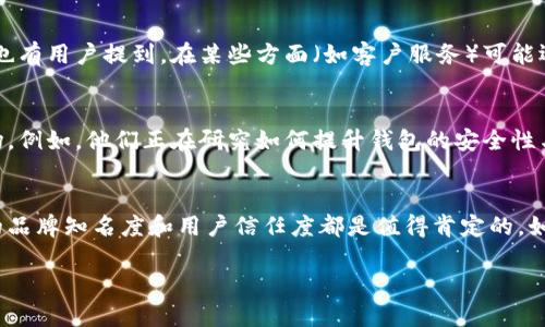 imToken钱包在加密货币市场中的地位可以说是相当重要，它被广泛使用，并且随着加密资产的流行，其用户群体也不断扩大。然而，具体排名受多种因素影响，包括用户数量、安全性、功能多样性等，所以它在不同的排行榜中可能位列不同的位置。

imToken钱包的简介
imToken成立于2016年，是一款面向全球用户的数字货币钱包。它不仅支持以太坊及其代币，还可以管理多种链上的资产，包括比特币、EOS、Tron等。这款钱包的优势在于界面友好、操作简单，尤其适合新手用户。它的安全性也得到了不少用户的认可，因为它采用了多重安全机制，用户的私钥始终保存在本地，不会被服务器记录。

为什么选择imToken钱包?
对于普通用户来说，选择钱包时往往考虑的因素包括安全性、便捷性和功能性。imToken在这些方面表现得都相对不错。首先，安全方面，imToken拥有多重签名、助记词及私钥本地存储等安全措施，确保用户的资产安全。此外，imToken钱包的用户界面设计非常简洁，用户可以很方便地进行资产管理，比如发送和接收数字货币，查看交易记录等。

imToken钱包的排名情况
关于imToken钱包的排名，实际上并没有一个统一的标准。根据不同的评测机构和用户反馈，imToken在移动端钱包中通常排名靠前，常常与Trust Wallet、Coinbase Wallet等知名品牌竞争。用户的需求、地域政策以及市场变化都会影响钱包的排名。例如，在中国市场，由于监管政策的不同，某些钱包在用户中的接受度会有所差异。

使用imToken的优势与劣势
优点方面，首先就是它简单易用。很多新手用户在初次接触加密货币时，常常对复杂的技术术语感到困惑，而imToken通过友好的用户界面，让用户能够轻松上手。其次，imToken的安全性得到了广泛的认可，这对于存储大笔资产的用户来说，选对钱包尤其重要。
当然，imToken也有一些不足之处。例如，与一些其他硬件钱包相比，它的安全性可能稍显不足，毕竟它仍然是一个软件钱包。此外，在特定的功能上，比如某些DeFi应用的支持，或许没有某些专门的钱包那么强大。

其他币安钱包的比较
除了imToken，市场上还有许多其他知名的钱包，它们各具特色。例如，Trust Wallet作为币安旗下的钱包，支持的币种非常丰富，非常适合想要交易多种资产的用户。而MetaMask则是以太坊生态的一款热门钱包，特别适合参与DeFi和NFT的用户。

用户对imToken的评价
在各大社交平台和论坛上，有关imToken的评价各有千秋。一些用户赞扬了它的简单易用和良好的用户体验，认为它是新手投资者的入门好选择。但也有用户提到，在某些方面（如客户服务）可能还需改善。总体来看，imToken在用户心目中的形象还是较为正面的，这也为其在钱包市场中的位置提供了积极支持。

未来发展与展望
随着区块链技术的不断进步和数字货币的日益普及，imToken在未来的发展前景依然值得期待。它的团队也在不断推出更新，以适应快速变化的市场。例如，他们正在研究如何提升钱包的安全性与用户体验，以及增加对新兴币种和技术的支持。

总结
总体而言，imToken钱包凭借其优良的用户体验和安全性在数字货币钱包市场中占据了一席之地。虽然其具体排名因各种因素可能有所波动，但它的品牌知名度和用户信任度都是值得肯定的。如果你正在寻找一款适合自己的数字货币钱包，imToken无疑是一个值得考虑的选择。

关键词：imToken钱包, 数字货币钱包, 加密资产, 钱包排名, 用户评价