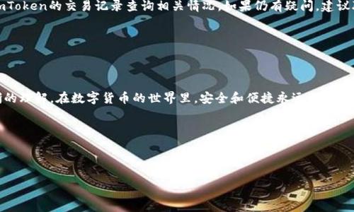 火币网怎么把ETH转到imToken是许多用户关注的话题。对于那些刚接触数字货币的朋友而言，似乎每一步都充满了未知和挑战。那我们今天就来详细聊聊这个问题，并一步一步带你完成ETH转账。

什么是火币网和imToken

在进入具体操作之前，我们有必要先了解一下火币网和imToken各自的定位与功能。

火币网是什么？
火币网（Huobi）是一家成立较早的数字货币交易所，提供包括比特币（BTC）、以太坊（ETH）等多种数字资产的交易服务。用户可以在这个平台上进行现货交易、期货交易，甚至还可以参与各种金融产品。由于其市场流动性好，用户量庞大，因此成为了许多人购买数字货币的首选。

imToken是什么？
imToken是一款非常流行的数字钱包，特别是在以太坊用户中广受欢迎。它不仅支持以太坊及其代币的存储与管理，还提供了去中心化交易的功能。用户可以通过imToken直接在钱包内进行代币交易，非常方便。此钱包的安全性和易用性，使得许多用户愿意将他们的数字资产存放在这里。

为什么要把ETH转到imToken
将ETH从火币网转移到imToken的原因有很多。首先，imToken提供了更强的安全性和私密性，适合长期保存数字资产。其次，使用imToken的钱包功能，用户可以方便地管理各类代币，随时随地进行交易。此外，imToken也支持区块链上的多种操作，比如参与DeFi项目、交易NFT等，极大丰富了用户的数字资产使用场景。

ETH转账的具体步骤
那么，接下来我们就来详细介绍一下从火币网转账ETH到imToken的具体步骤。准备好了吗？我们一步一步来！

第一步：登录火币网账户
首先，你需要打开火币网的网站或者应用，输入你的账户信息进行登录。如果你还没有账户，请先完成注册。

第二步：获取imToken钱包地址
在转账之前，你需要确保你的imToken钱包已经创建并且可以使用。打开imToken应用，找到与以太坊（ETH）相关的钱包。如果不确定地址，可以点击“接收”选项以获取你的ETH钱包地址。具体来说，你会看到一个以“0x”开头的一串字符，这就是你的ETH接收地址。

第三步：开始转账操作
接下来，我们回到火币网。找到你的ETH资产，点击“提币”或者“提现”按钮。在这里，你需要输入刚才从imToken获取的地址。请务必仔细检查地址的准确性，因为加密货币转账是不可逆的。

第四步：填写转账金额
在正确填入imToken地址后，你还需要指定要转账的ETH数量。此时，你可以根据自己的需求进行设置。不过，建议留意一下火币网的提币手续费，以免在账户余额不足的情况下转账出现困难。

第五步：确认信息并提交
在全部信息填写完成后，再次仔细检查地址、金额等信息是否无误。确认无误后，点击“提交”或“确认”按钮。这时候，大平台可能会发送一封邮件或者短信到你的注册邮箱或手机进行验证码验证，这是为了确保账户安全。

第六步：等待确认
完成所有步骤后，你只需要耐心等待。转账一般会在几分钟内完成，但也可能由于网络拥堵等原因，导致等待时间不确定。这是比较常见的情况，不用过于担心。

第七步：在imToken中确认到账
最后，当ETH到账后，你可以打开imToken应用，进入ETH钱包查看是否到账。在这里，你能清晰地看到你的资产变化。

常见问题解答
在转账过程中，很多朋友可能会遇到一些常见问题，下面我们来解答几个热门问题。

转账手续费是多少？
不同平台会有不同的手续费设置，火币网对ETH的转账手续费一般是相对固定的，但在高峰期可能会有所波动。请在提币时查看具体金额。

如果没到账我该怎么办？
如果发现转账超过预计时间仍未到账，首先可以在火币网查看转账记录，确认是否已成功提交。如果已提交但仍未到账，可以通过imToken的交易记录查询相关情况。如果仍有疑问，建议联系客服进行进一步确认。

如何保证转账安全？
在进行转账前，务必确保你的网络环境安全，避免在公共Wi-Fi下进行敏感操作。同时，保护好个人账户信息，避免泄露给他人。

总结
将ETH从火币网转账到imToken，看似复杂，但其实只要按照步骤进行，就能顺利完成。通过这篇文章，相信你对转账流程有了更清晰的理解。在数字货币的世界里，安全和便捷永远是我们追求的目标，希望大家都能愉快地享受这个新兴的数字时代。

火币网，imToken，ETH转账，数字货币，钱包安全/guanjianci 

footer
希望这篇文章能对你有所帮助，如果您有其他问题或者想了解更多相关知识，欢迎随时与我们交流！
/footer