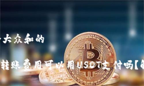 思考一个符合大众和的

imToken钱包转账费用可以用USDT支付吗？解答你的疑问！