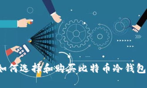 如何选择和购买比特币冷钱包？