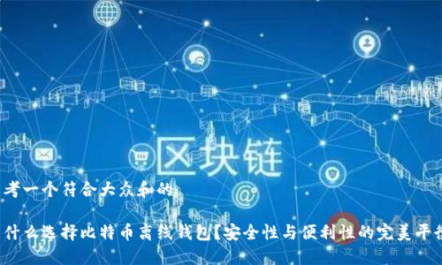 思考一个符合大众和的

为什么选择比特币离线钱包？安全性与便利性的完美平衡？