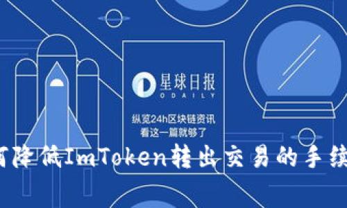 如何降低ImToken转出交易的手续费？